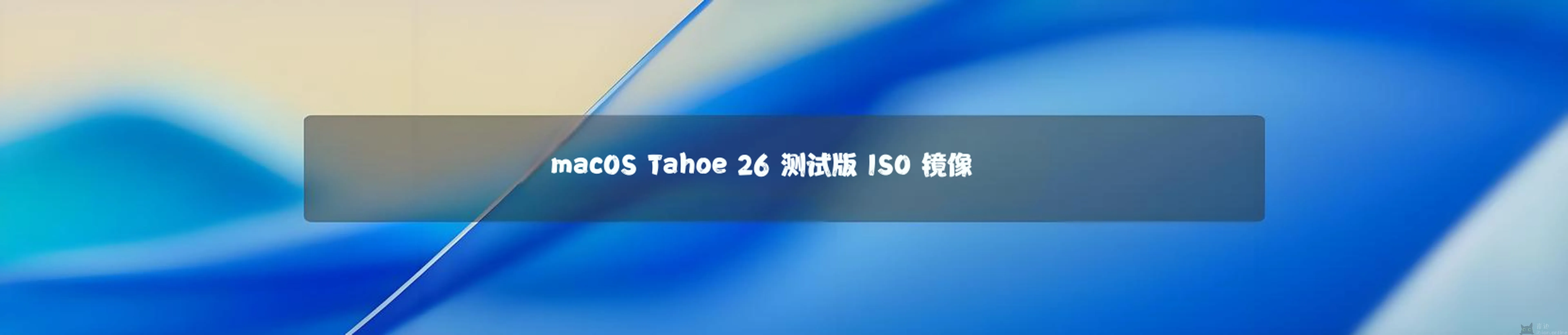 苹果 macOS Tahoe 26 测试版 ISO 镜像下载 - 最新 Mac 官方系统完整安装包